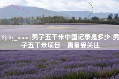 黄骅男子五千米中国记录是多少-男子五千米项目一直备受关注