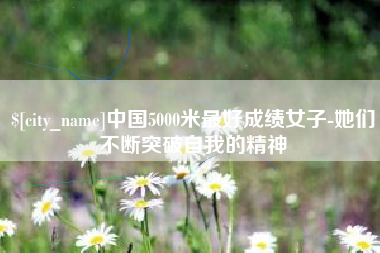 黄骅中国5000米最好成绩女子-她们不断突破自我的精神
