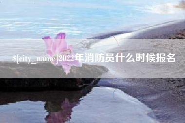 黄骅2022年消防员什么时候报名