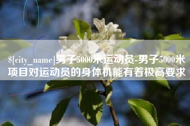 黄骅男子5000米运动员-男子5000米项目对运动员的身体机能有着极高要求