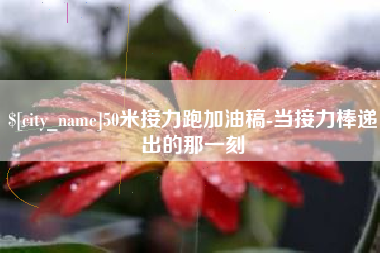 黄骅50米接力跑加油稿-当接力棒递出的那一刻
