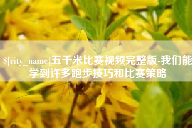 黄骅五千米比赛视频完整版-我们能学到许多跑步技巧和比赛策略