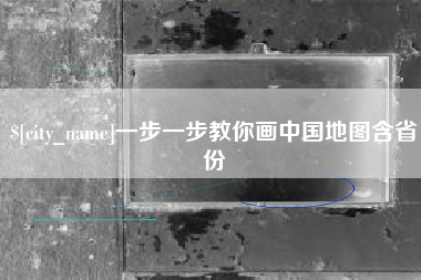 黄骅一步一步教你画中国地图含省份
