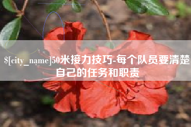 黄骅50米接力技巧-每个队员要清楚自己的任务和职责