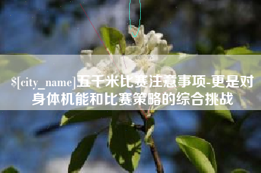 黄骅五千米比赛注意事项-更是对身体机能和比赛策略的综合挑战