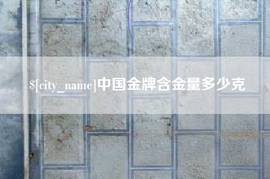 黄骅中国金牌含金量多少克