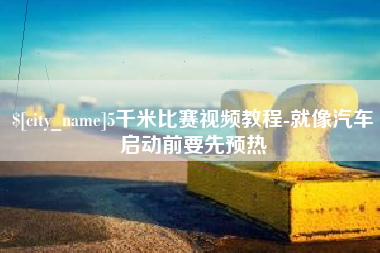 黄骅5千米比赛视频教程-就像汽车启动前要先预热