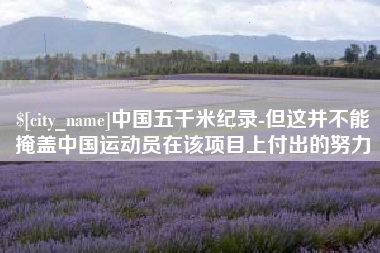 黄骅中国五千米纪录-但这并不能掩盖中国运动员在该项目上付出的努力