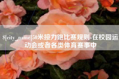 黄骅50米接力跑比赛规则-在校园运动会或者各类体育赛事中