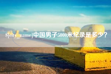 黄骅中国男子5000米纪录是多少？