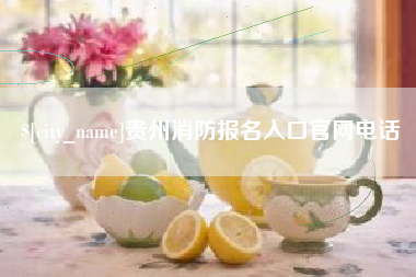 黄骅贵州消防报名入口官网电话