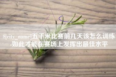 黄骅五千米比赛前几天该怎么训练-如此才能在赛场上发挥出最佳水平