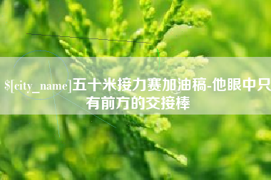 黄骅五十米接力赛加油稿-他眼中只有前方的交接棒