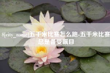 黄骅五千米比赛怎么跑-五千米比赛总是备受瞩目