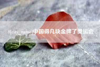 黄骅中国得几块金牌了奥运会