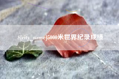 黄骅5000米世界纪录成绩