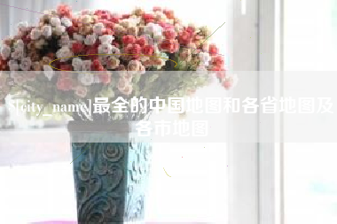 黄骅最全的中国地图和各省地图及各市地图