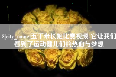 黄骅五千米长跑比赛视频-它让我们看到了运动健儿们的热血与梦想