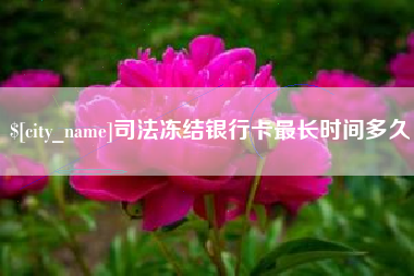 黄骅司法冻结银行卡最长时间多久