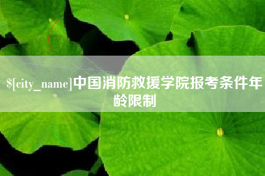 黄骅中国消防救援学院报考条件年龄限制