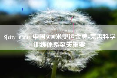 黄骅中国5000米奥运金牌-完善科学训练体系至关重要