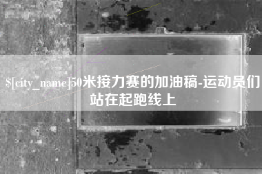 黄骅50米接力赛的加油稿-运动员们站在起跑线上