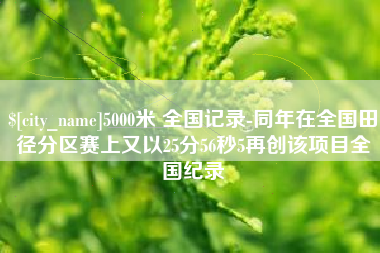 黄骅5000米 全国记录-同年在全国田径分区赛上又以25分56秒5再创该项目全国纪录