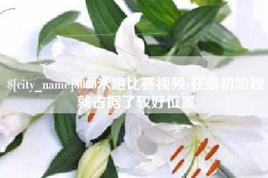 黄骅5000米跑比赛视频-在最初阶段就占据了较好位置