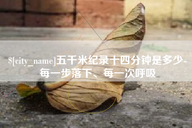 黄骅五千米纪录十四分钟是多少-每一步落下、每一次呼吸