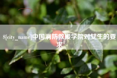 黄骅中国消防救援学院对女生的要求