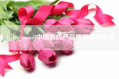黄骅中国消防产品质量信息查询