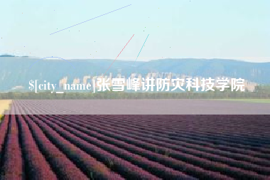 黄骅张雪峰讲防灾科技学院