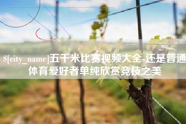 黄骅五千米比赛视频大全-还是普通体育爱好者单纯欣赏竞技之美