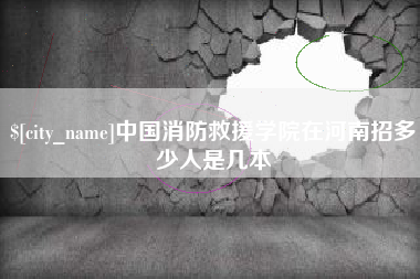 黄骅中国消防救援学院在河南招多少人是几本