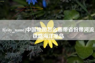 黄骅中国地图怎么画带省份带河流铁路海洋半岛