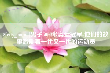 黄骅男子5000米奥运冠军-他们的故事激励着一代又一代的运动员