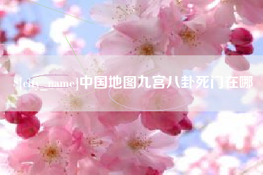 黄骅中国地图九宫八卦死门在哪