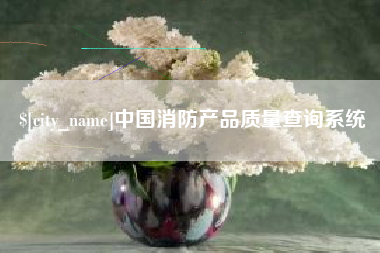 黄骅中国消防产品质量查询系统