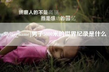 黄骅男子5000米的世界纪录是什么
