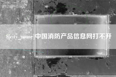 黄骅中国消防产品信息网打不开