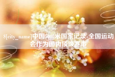 黄骅中国5000米国家记录-全国运动会作为国内顶级赛事