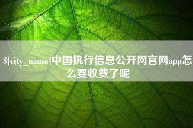 黄骅中国执行信息公开网官网app怎么要收费了呢