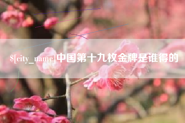 黄骅中国第十九枚金牌是谁得的