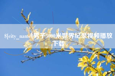 黄骅男子5000米世界纪录视频播放下载