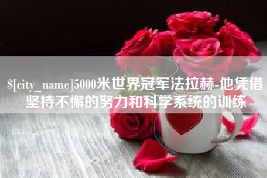 黄骅5000米世界冠军法拉赫-他凭借坚持不懈的努力和科学系统的训练