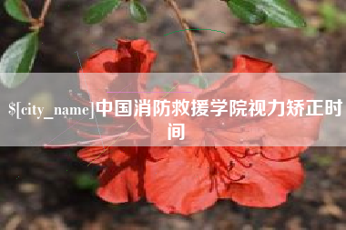 黄骅中国消防救援学院视力矫正时间