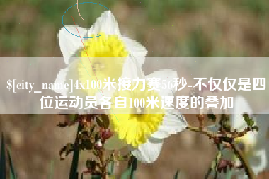 黄骅4x100米接力赛56秒-不仅仅是四位运动员各自100米速度的叠加