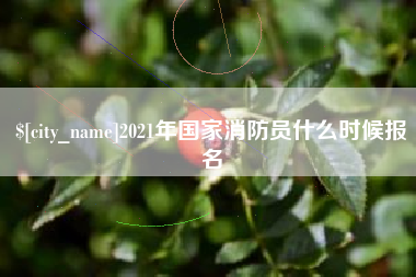 黄骅2021年国家消防员什么时候报名