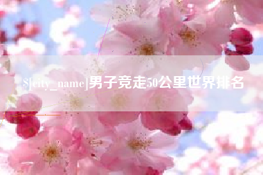 黄骅男子竞走50公里世界排名