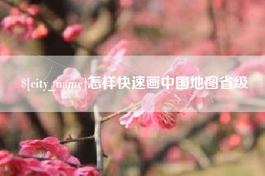 黄骅怎样快速画中国地图省级